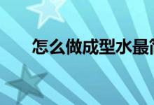 怎么做成型水最簡(jiǎn)單（手工DIY必備）