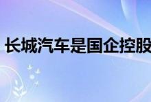 長(zhǎng)城汽車是國(guó)企控股嗎（長(zhǎng)城汽車是國(guó)企嗎）