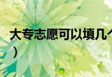 大專志愿可以填幾個學校（可以選擇幾個專業(yè)）