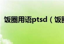 飯圈用語ptsd（飯圈用語ptsd是什么意思）