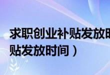 求職創(chuàng)業(yè)補(bǔ)貼發(fā)放時(shí)間浙江杭州(求職創(chuàng)業(yè)補(bǔ)貼發(fā)放時(shí)間)