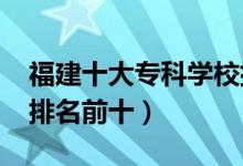 福建十大專科學校排名2022（高職高專院校排名前十）