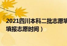 2021四川本科二批志愿填報時間（2022四川高考本科二批填報志愿時間）