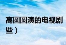 高圓圓演的電視?。ǜ邎A圓出演的電視劇有哪些）