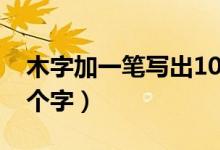 木字加一筆寫出10個(gè)字（木字加一筆寫出10個(gè)字）