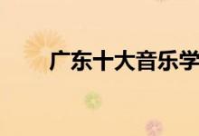 廣東十大音樂學(xué)院有哪些（哪個(gè)好）
