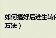如何搞好后進(jìn)生轉(zhuǎn)化（后進(jìn)生轉(zhuǎn)化的五種有效方法）