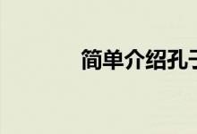 簡(jiǎn)單介紹孔子（孔子的簡(jiǎn)介）