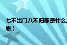 七不出門八不歸家是什么原因（七不出門八不歸家是什么意思）