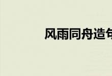 風(fēng)雨同舟造句（精選10分享）