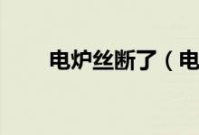 電爐絲斷了（電爐絲斷了怎么辦？）