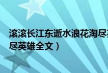 滾滾長江東逝水浪花淘盡英雄全詩（滾滾長江東逝水浪花淘盡英雄全文）