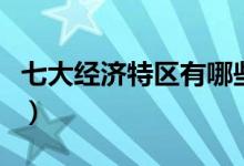 七大經(jīng)濟特區(qū)有哪些（七大經(jīng)濟特區(qū)有哪幾個）