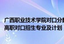 廣西職業(yè)技術(shù)學(xué)院對(duì)口分?jǐn)?shù)線（2022廣西衛(wèi)生職業(yè)技術(shù)學(xué)院高職對(duì)口招生專業(yè)及計(jì)劃）