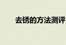 去銹的方法測評（去銹的方法 白醋）