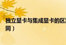 獨(dú)立顯卡與集成顯卡的區(qū)別(獨(dú)立顯卡與集成顯卡有哪些不同)