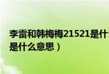 李雷和韓梅梅21521是什么意思結局（李雷和韓梅梅21521是什么意思）