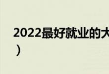 2022最好就業(yè)的大學(xué)專(zhuān)業(yè)（排名靠前的專(zhuān)業(yè)）