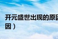 開元盛世出現(xiàn)的原因和影響(開元盛世出現(xiàn)原因)