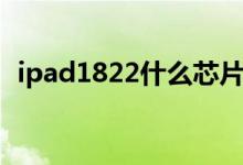 ipad1822什么芯片（ipad1822什么型號(hào)）