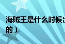 海賊王是什么時候出的（海賊王是什么時候出的）