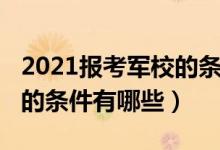 2021報考軍校的條件與流程（2021報考軍校的條件有哪些）