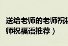 送給老師的老師祝福語怎么寫（送給老師的老師祝福語推薦）