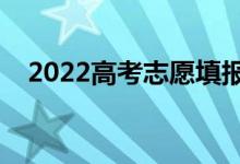 2022高考志愿填報(bào)啥時(shí)間（有什么技巧）