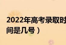 2022年高考錄取時(shí)間（2022高考志愿錄取時(shí)間是幾號(hào)）