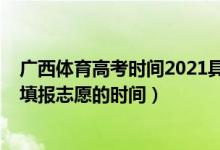 廣西體育高考時(shí)間2021具體時(shí)間（2022年廣西高考體育生填報(bào)志愿的時(shí)間）