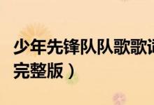 少年先鋒隊(duì)隊(duì)歌歌詞譜（少年先鋒隊(duì)隊(duì)歌曲譜完整版）