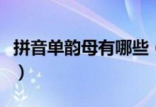 拼音單韻母有哪些（漢語拼音里有幾個單韻母）