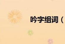 吟字組詞（吟字怎么組詞）