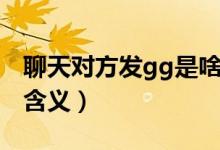 聊天對(duì)方發(fā)gg是啥意思（聊天對(duì)方發(fā)gg是的含義）