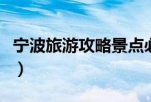 寧波旅游攻略景點必去（寧波旅游攻略是什么）