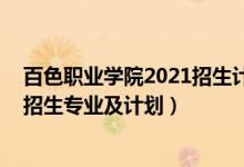 百色職業(yè)學(xué)院2021招生計(jì)劃（2022百色職業(yè)學(xué)院高職對(duì)口招生專業(yè)及計(jì)劃）