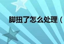 腳扭了怎么處理（腳扭了正確處理方法）