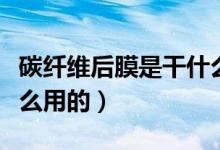 碳纖維后膜是干什么用的（碳纖維后膜是干什么用的）