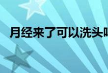 月經(jīng)來了可以洗頭嗎（來月經(jīng)能洗頭發(fā)嗎）