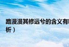路漫漫其修遠兮的含義有哪些（路漫漫其修遠兮的含義及賞析）