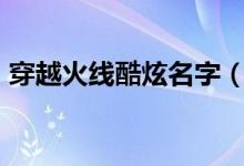 穿越火線酷炫名字（讓人眼前一亮的cf名字）