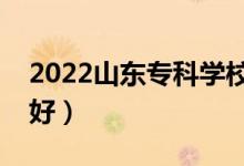2022山東專(zhuān)科學(xué)校排名（哪些大專(zhuān)院校比較好）