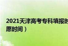 2021天津高考?？铺顖髸r間（2022天津提前批?？铺顖笾驹笗r間）
