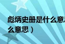 彪炳史冊(cè)是什么意思?（彪炳史冊(cè)的彪炳是什么意思）