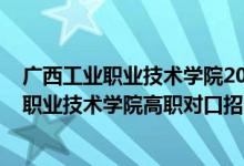廣西工業(yè)職業(yè)技術(shù)學(xué)院2020對(duì)口錄取名單（2022廣西工商職業(yè)技術(shù)學(xué)院高職對(duì)口招生專業(yè)及計(jì)劃）