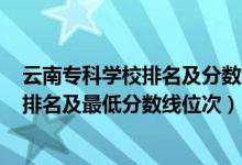 云南?？茖W(xué)校排名及分?jǐn)?shù)線2020年（2022年云南?？圃盒Ｅ琶白畹头?jǐn)?shù)線位次）