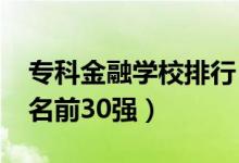 專科金融學(xué)校排行（2022金融類?？圃盒Ｅ琶?0強(qiáng)）
