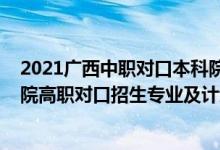 2021廣西中職對(duì)口本科院校及專業(yè)（2022廣西工程職業(yè)學(xué)院高職對(duì)口招生專業(yè)及計(jì)劃）