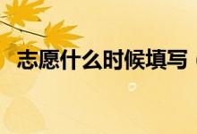 志愿什么時候填寫（高考志愿填報的時間）