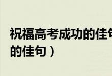祝福高考成功的佳句簡短（簡短祝福高考成功的佳句）